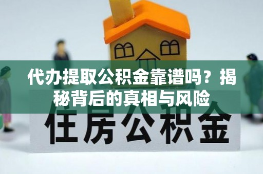 襄阳代办提取公积金靠谱吗？揭秘背后的真相与风险