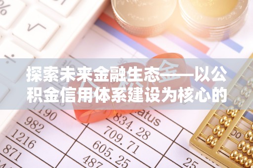 襄阳探索未来金融生态——以公积金信用体系建设为核心的创新与发展