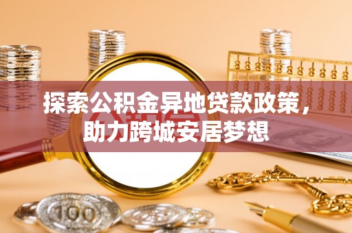 襄阳探索公积金异地贷款政策，助力跨城安居梦想