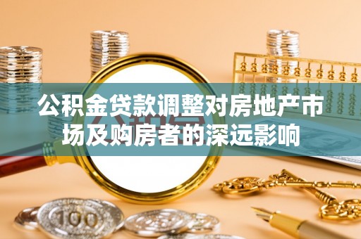 襄阳公积金贷款调整对房地产市场及购房者的深远影响