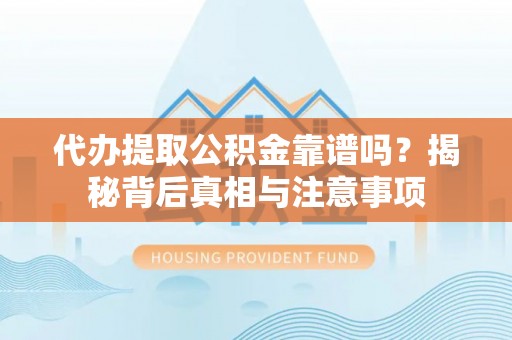 襄阳代办提取公积金靠谱吗？揭秘背后真相与注意事项