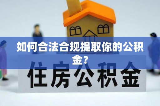 襄阳如何合法合规提取你的公积金？