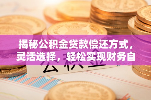 襄阳揭秘公积金贷款偿还方式，灵活选择，轻松实现财务自由