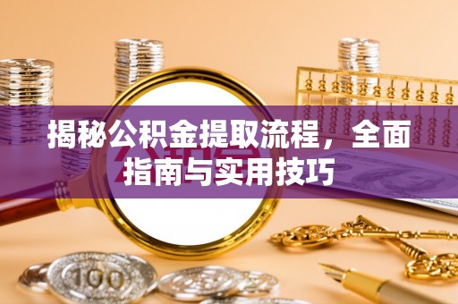 襄阳揭秘公积金提取流程，全面指南与实用技巧