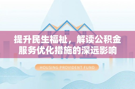 襄阳提升民生福祉，解读公积金服务优化措施的深远影响