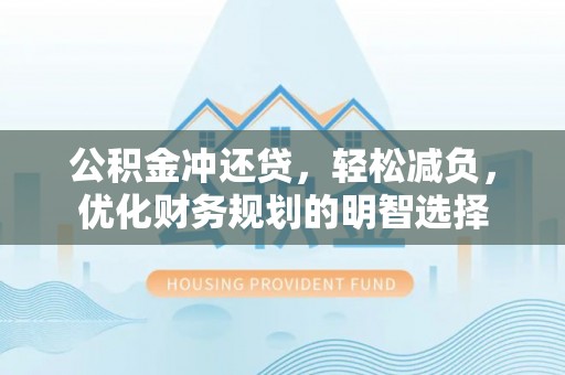 襄阳公积金冲还贷，轻松减负，优化财务规划的明智选择